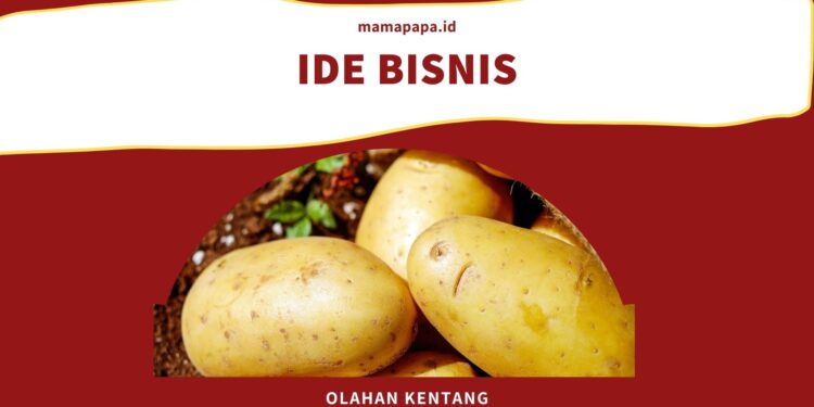 Ma, Intip Ide Usaha Olahan Kentang Berikut Ini Yuk!