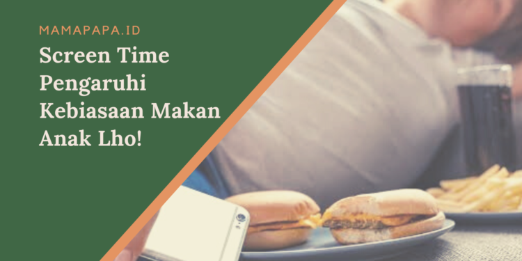 Awas Mampaps, Screen Time Pengaruhi Kebiasaan Makan Anak Lho!