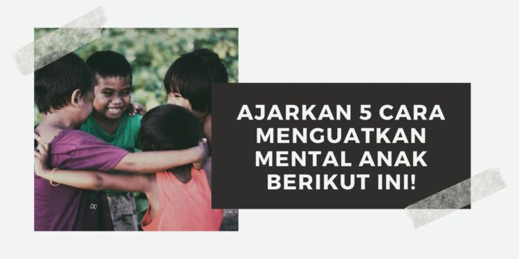 Ajarkan 5 Cara Menguatkan Mental Anak Berikut Ini!