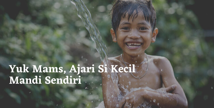 Yuk Mams, Ajari Si Kecil Mandi Sendiri