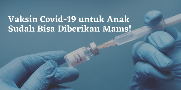 Vaksin Covid-19 untuk Anak Sudah Bisa Diberikan Mams!