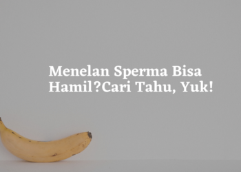 Menelan Sperma Bisa Hamil? Cari Tahu, Yuk!