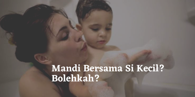 Mandi Bersama Si Kecil? Bolehkah?