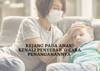 Kejang pada Anak? Kenali Penyebab dan Cara Penanganannya